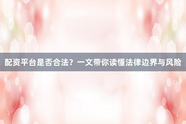 配资平台是否合法？一文带你读懂法律边界与风险