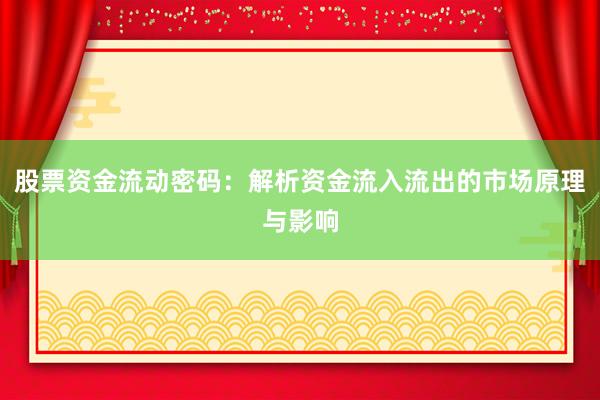 股票资金流动密码：解析资金流入流出的市场原理与影响