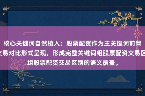 核心关键词自然植入:股票配资作为主关键词前置,交易以常规交易对比形式呈现,形成完整关键词组股票配资交易区别的语义覆盖。