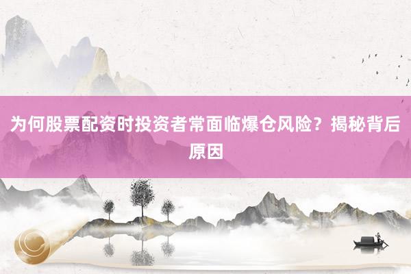 为何股票配资时投资者常面临爆仓风险？揭秘背后原因
