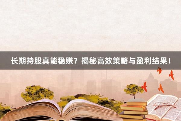长期持股真能稳赚？揭秘高效策略与盈利结果！