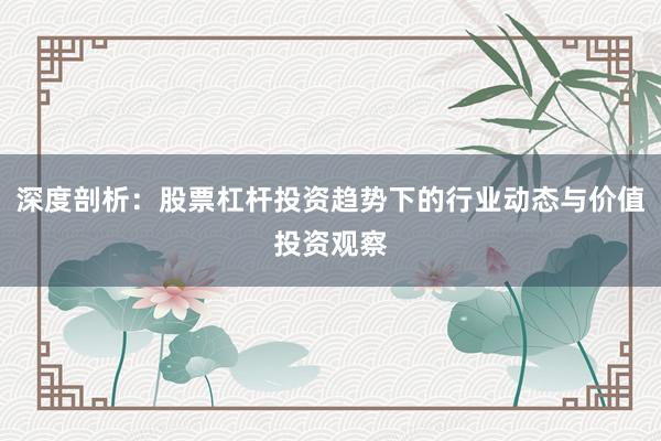 深度剖析：股票杠杆投资趋势下的行业动态与价值投资观察