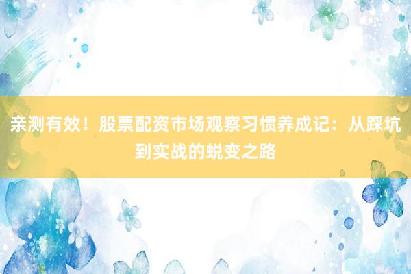 亲测有效！股票配资市场观察习惯养成记：从踩坑到实战的蜕变之路