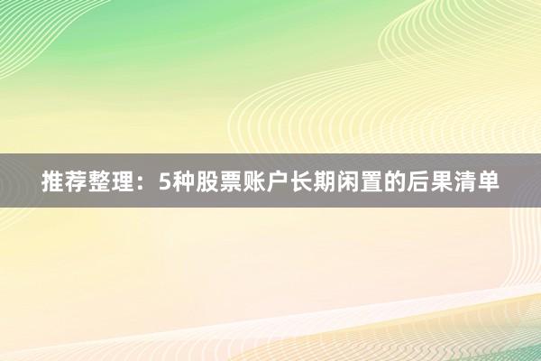 推荐整理：5种股票账户长期闲置的后果清单