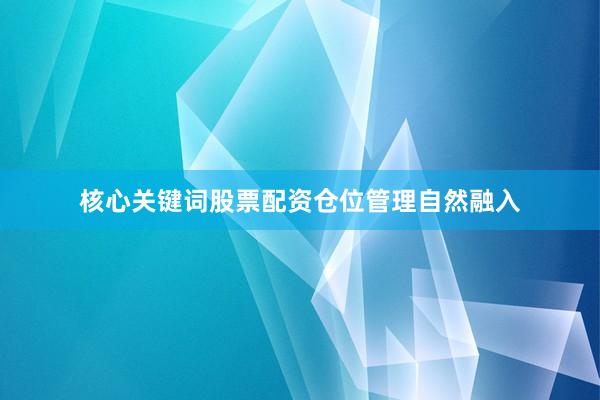 核心关键词股票配资仓位管理自然融入