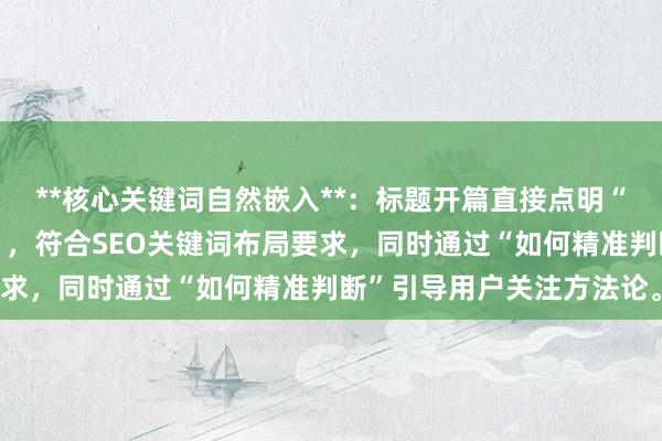 **核心关键词自然嵌入**：标题开篇直接点明“股票配资异常资金判断”，符合SEO关键词布局要求，同时通过“如何精准判断”引导用户关注方法论。