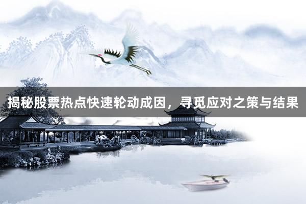 揭秘股票热点快速轮动成因，寻觅应对之策与结果