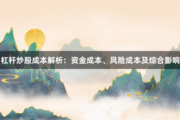 杠杆炒股成本解析：资金成本、风险成本及综合影响