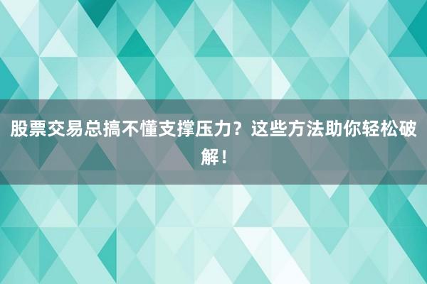 股票交易总搞不懂支撑压力？这些方法助你轻松破解！