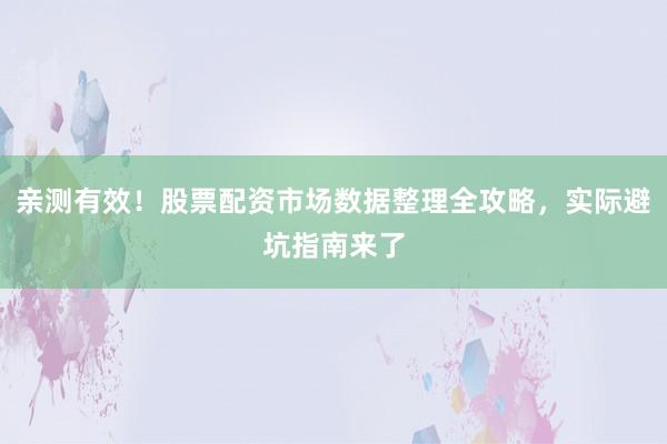 亲测有效!股票配资市场数据整理全攻略,实际避坑指南来了