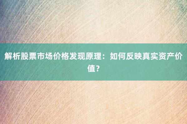 解析股票市场价格发现原理：如何反映真实资产价值？