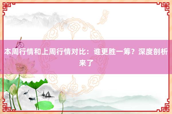 本周行情和上周行情对比：谁更胜一筹？深度剖析来了