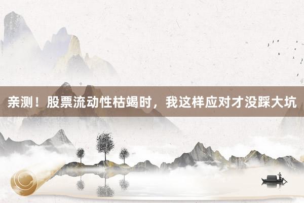 亲测！股票流动性枯竭时，我这样应对才没踩大坑